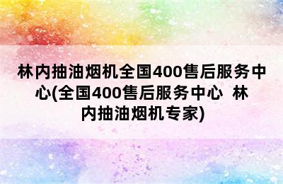 林内抽油烟机全国400售后服务中心(全国400售后服务中心  林内抽油烟机专家)